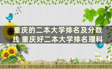 重庆的二本大学排名及分数线 重庆好二本大学排名理科